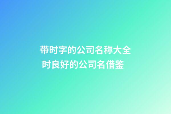 带时字的公司名称大全 时良好的公司名借鉴-第1张-公司起名-玄机派